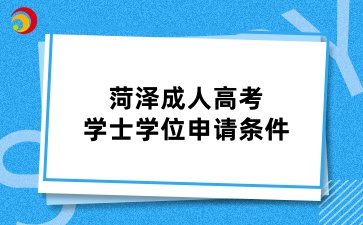 菏澤成人高考學(xué)士學(xué)位申請條件