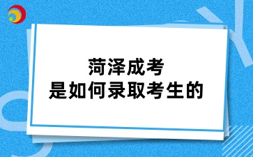 菏澤成考是如何錄取考生的